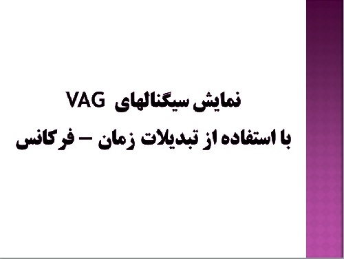   تحقیق و پاورپوینت نمايش سيگنالهاي VAG با استفاده از تبديلات زمان - فركانس 